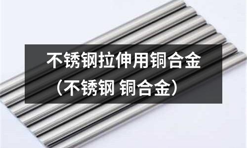 不銹鋼拉伸用銅合金(不銹鋼 銅合金)