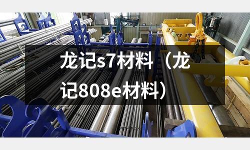 龍記s7材料（龍記808e材料）