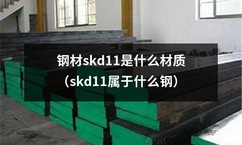 鋼材skd11是什么材質（skd11屬于什么鋼）