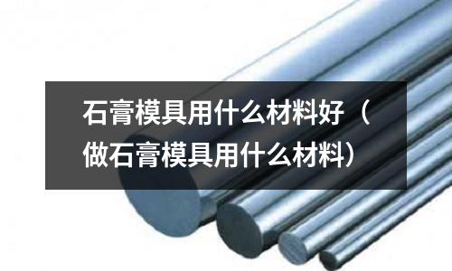 石膏模具用什么材料好（做石膏模具用什么材料）