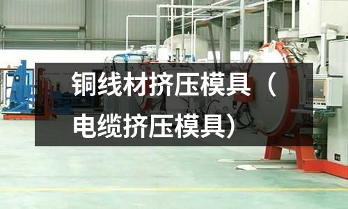 銅線材擠壓模具（電纜擠壓模具）