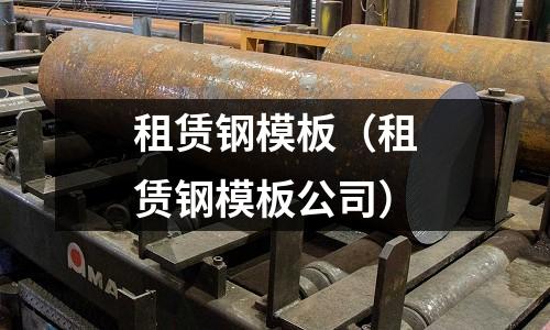 租賃鋼模板（租賃鋼模板公司）