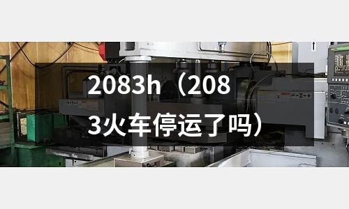 2083h（2083火車停運了嗎）