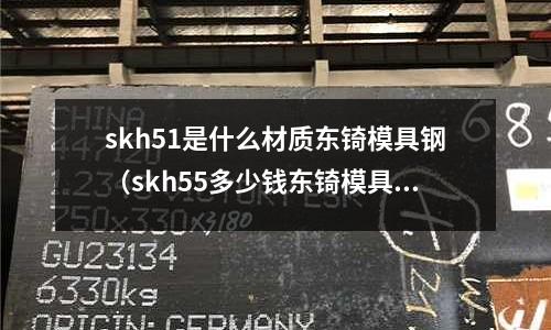 skh51是什么材質(zhì)東锜模具鋼（skh55多少錢(qián)東锜模具鋼）
