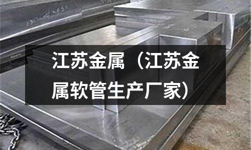 江蘇金屬（江蘇金屬軟管生產廠家）