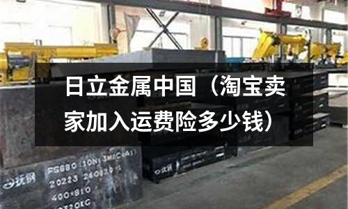 日立金屬中國(guó)(淘寶賣家加入運(yùn)費(fèi)險(xiǎn)多少錢)