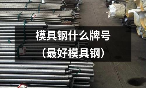 模具鋼什么牌號（最好模具鋼）