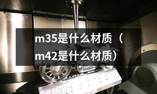 m35是什么材質(m42是什么材質)