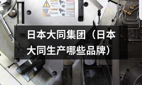 日本大同集團（日本大同生產哪些品牌）