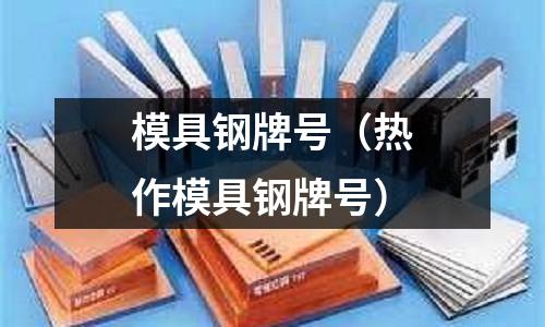 模具鋼牌號（熱作模具鋼牌號）