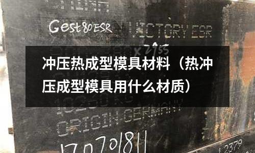 沖壓熱成型模具材料(熱沖壓成型模具用什么材質)