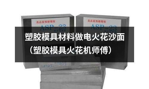 塑膠模具材料做電火花沙面(塑膠模具火花機師傅)