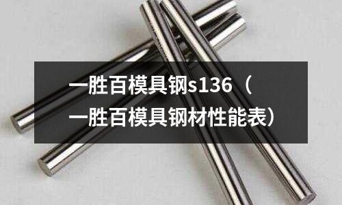 一勝百模具鋼s136（一勝百模具鋼材性能表）