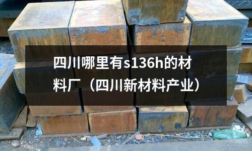 四川哪里有s136h的材料廠（四川新材料產業）