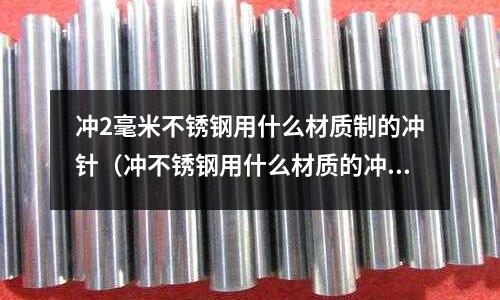 沖2毫米不銹鋼用什么材質制的沖針（沖不銹鋼用什么材質的沖針好）