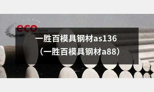 一勝百模具鋼材as136（一勝百模具鋼材a88）