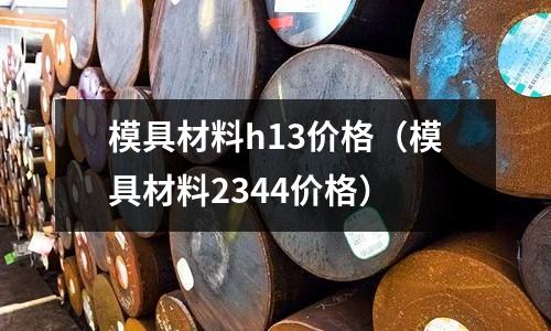 模具材料h13價(jià)格（模具材料2344價(jià)格）