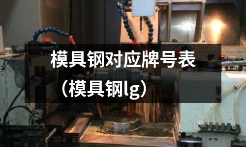 模具鋼對應牌號表（模具鋼lg）