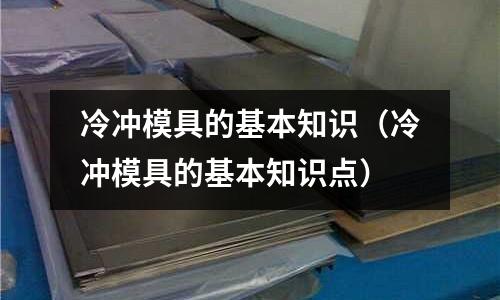 冷沖模具的基本知識(shí)（冷沖模具的基本知識(shí)點(diǎn)）