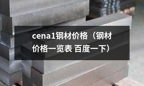 cena1鋼材價格（鋼材價格一覽表 百度一下）