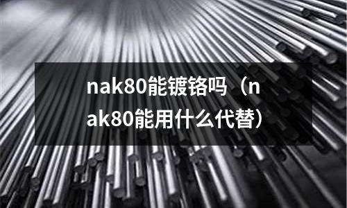 nak80能鍍鉻嗎（nak80能用什么代替）