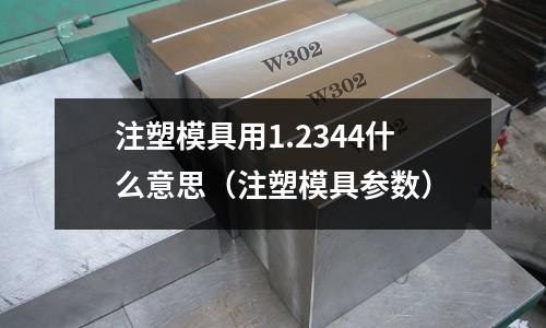 注塑模具用1.2344什么意思（注塑模具參數(shù)）