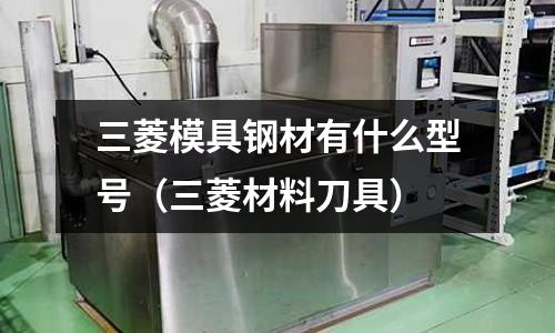 三菱模具鋼材有什么型號(hào)（三菱材料刀具）