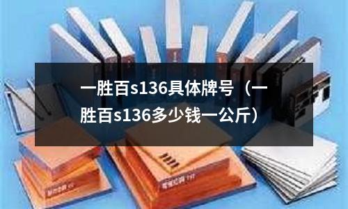 一勝百s136具體牌號（一勝百s136多少錢一公斤）