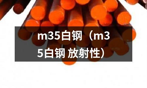 m35白鋼（m35白鋼 放射性）