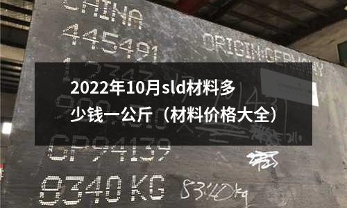 2022年10月sld材料多少錢一公斤（材料價格大全）