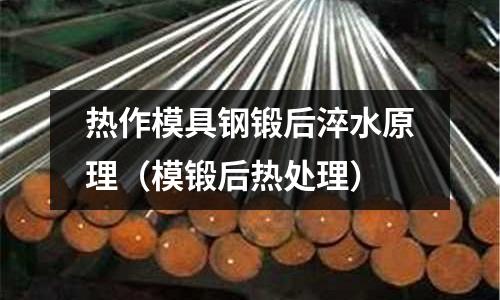 熱作模具鋼鍛后淬水原理（模鍛后熱處理）