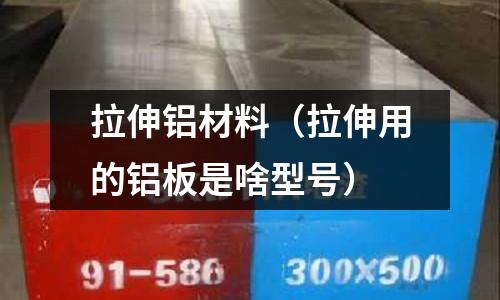 拉伸鋁材料（拉伸用的鋁板是啥型號）