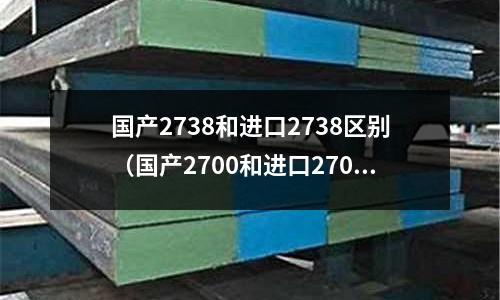 國產(chǎn)2738和進(jìn)口2738區(qū)別（國產(chǎn)2700和進(jìn)口2700區(qū)別）