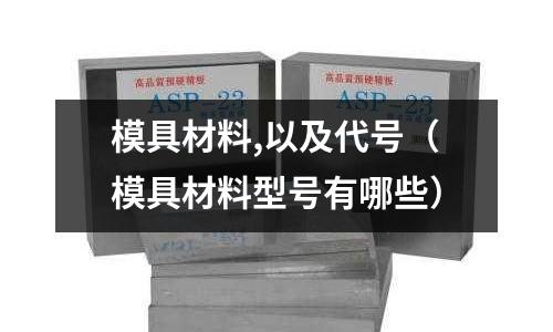 模具材料,以及代號（模具材料型號有哪些）