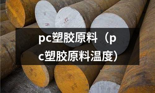 pc塑膠原料（pc塑膠原料溫度）