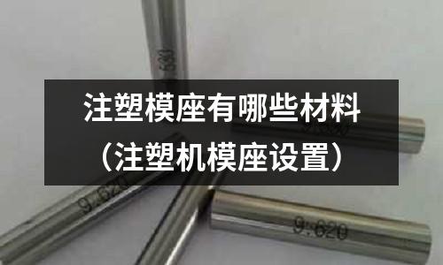注塑模座有哪些材料(注塑機模座設置)