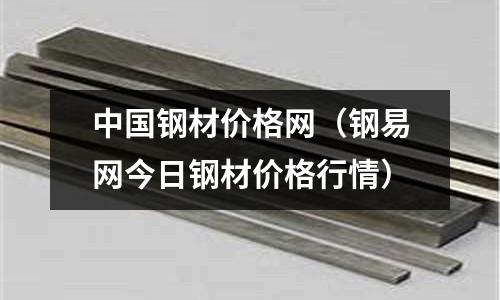 中國鋼材價格網(鋼易網今日鋼材價格行情)