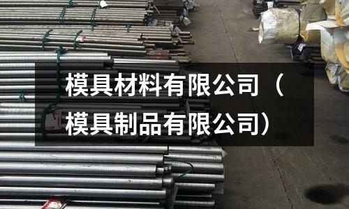 模具材料有限公司（模具制品有限公司）