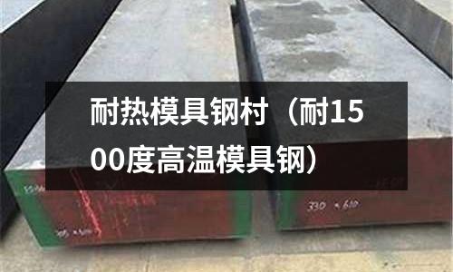 耐熱模具鋼村(耐1500度高溫模具鋼)