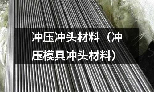 沖壓沖頭材料（沖壓模具沖頭材料）