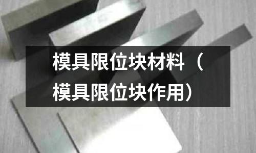 模具限位塊材料(模具限位塊作用)