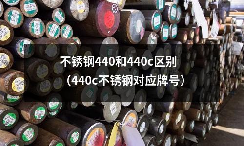 不銹鋼440和440c區別（440c不銹鋼對應牌號）