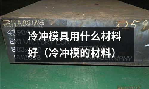 冷沖模具用什么材料好（冷沖模的材料）