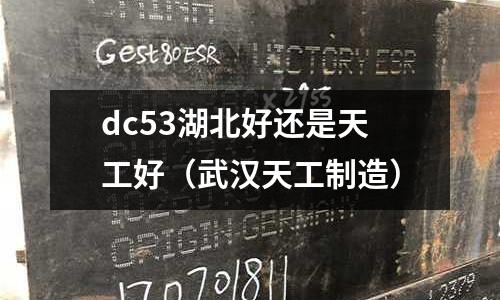 dc53湖北好還是天工好(武漢天工制造)