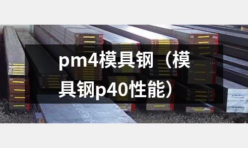 pm4模具鋼(模具鋼p40性能)
