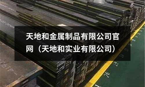 天地和金屬制品有限公司官網(天地和實業有限公司)