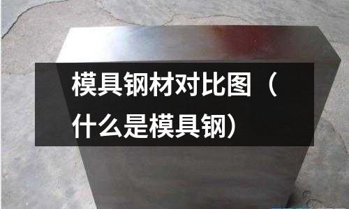 模具鋼材對比圖（什么是模具鋼）