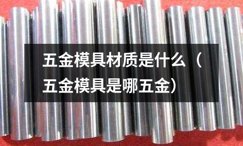 五金模具材質是什么（五金模具是哪五金）