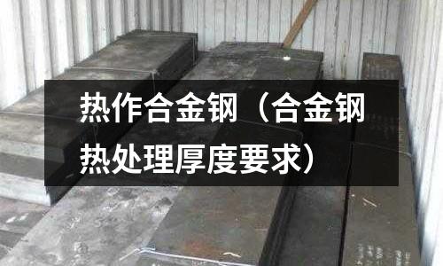 熱作合金鋼（合金鋼熱處理厚度要求）
