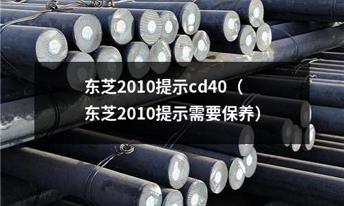 東芝2010提示cd40（東芝2010提示需要保養(yǎng)）